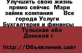 Улучшить свою жизнь прямо сейчас, Мэри займа компания.  - Все города Услуги » Бухгалтерия и финансы   . Тульская обл.,Донской г.